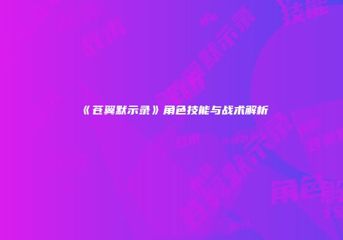 《苍翼默示录》角色技能与战术解析