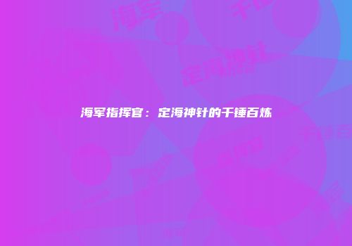 海军指挥官：定海神针的千锤百炼