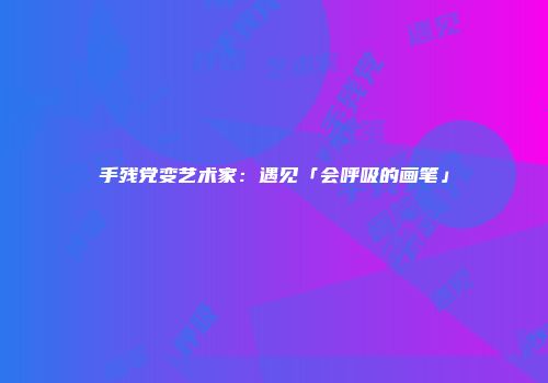 手残党变艺术家：遇见「会呼吸的画笔」