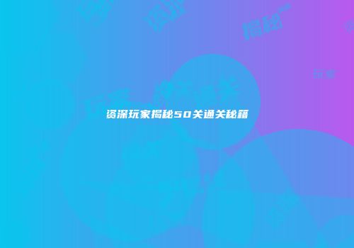 资深玩家揭秘50关通关秘籍