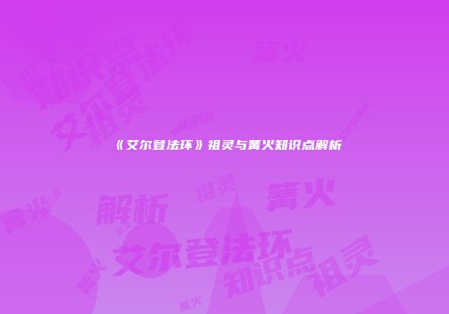 《艾尔登法环》祖灵与篝火知识点解析