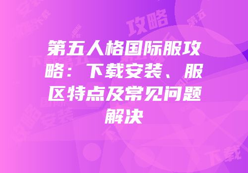 第五人格国际服攻略：下载安装、服区特点及常见问题解决