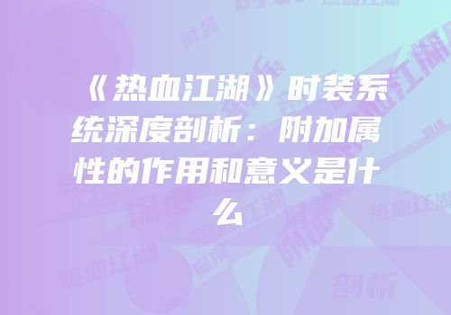 《热血江湖》时装系统深度剖析：附加属性的作用和意义是什么