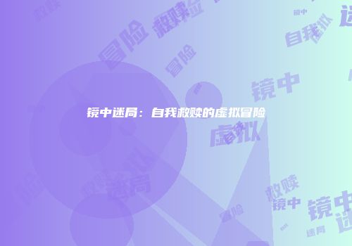 镜中迷局：自我救赎的虚拟冒险