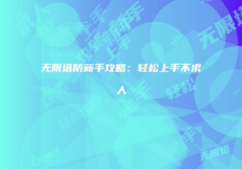 无限塔防新手攻略：轻松上手不求人