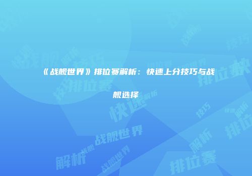 《战舰世界》排位赛解析：快速上分技巧与战舰选择