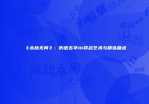 《永劫无间》：伤感五字ID命名艺术与精选盘点