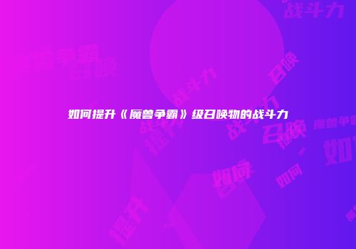 如何提升《魔兽争霸》级召唤物的战斗力