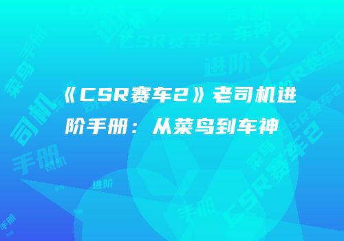 《CSR赛车2》老司机进阶手册：从菜鸟到车神