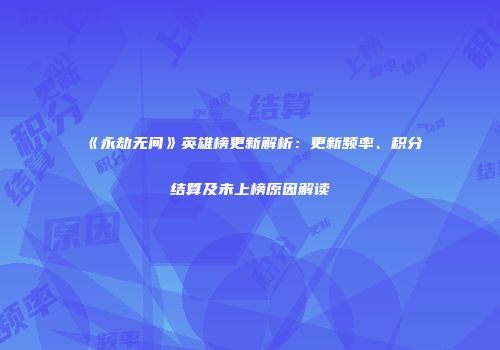 《永劫无间》英雄榜更新解析：更新频率、积分结算及未上榜原因解读
