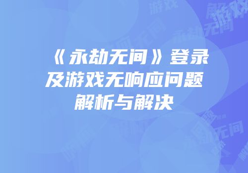 《永劫无间》登录及游戏无响应问题解析与解决