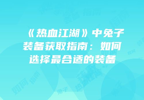 《热血江湖》中兔子装备获取指南：如何选择最合适的装备
