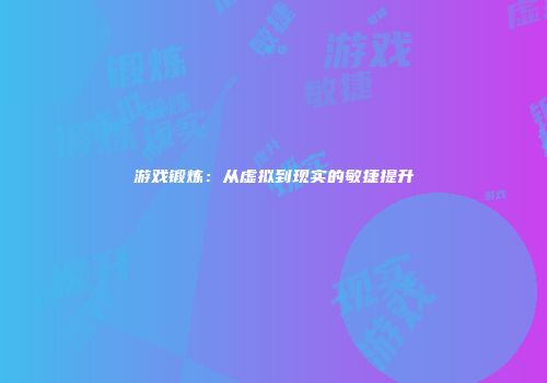 游戏锻炼：从虚拟到现实的敏捷提升