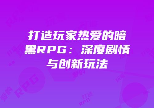打造玩家热爱的暗黑RPG：深度剧情与创新玩法