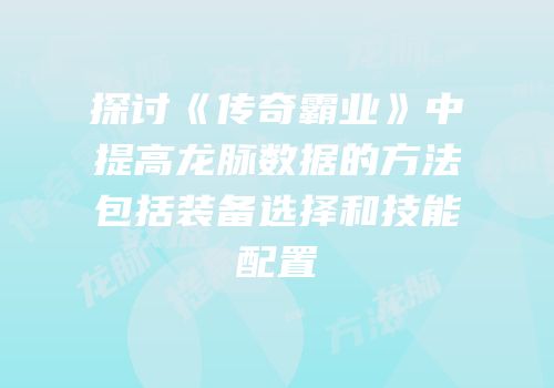 探讨《传奇霸业》中提高龙脉数据的方法包括装备选择和技能配置