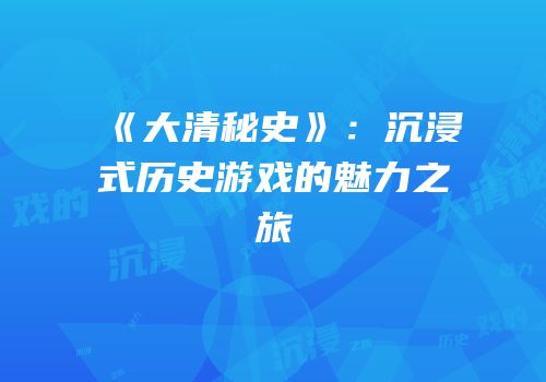 《大清秘史》：沉浸式历史游戏的魅力之旅