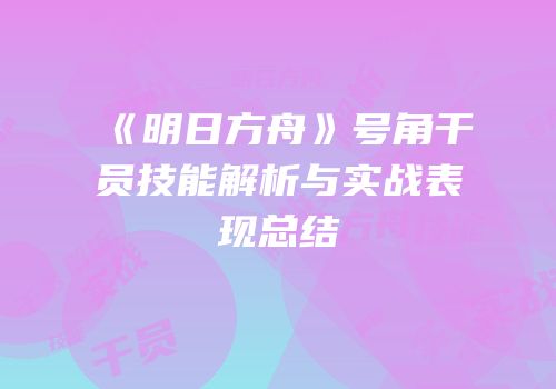 《明日方舟》号角干员技能解析与实战表现总结