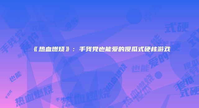 《热血燃烧》：手残党也能爱的傻瓜式硬核游戏