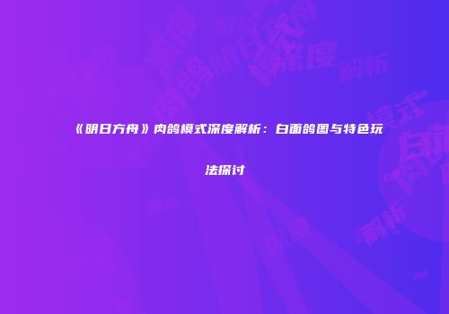 《明日方舟》肉鸽模式深度解析：白面鸽图与特色玩法探讨
