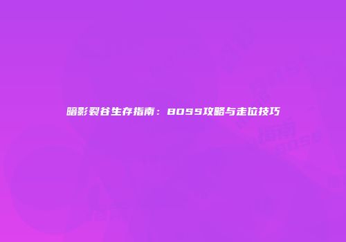 暗影裂谷生存指南：BOSS攻略与走位技巧