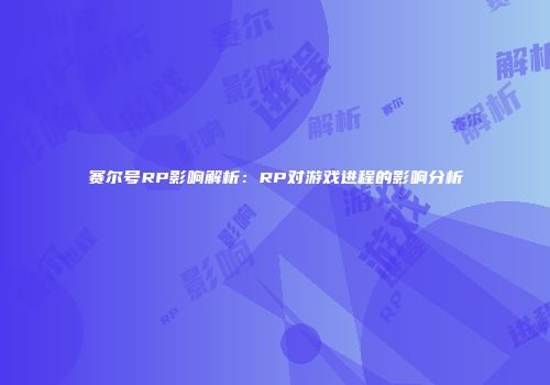 赛尔号RP影响解析：RP对游戏进程的影响分析
