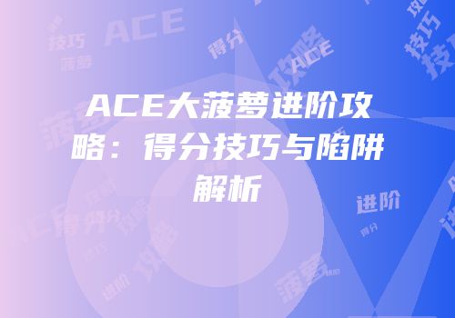 ACE大菠萝进阶攻略：得分技巧与陷阱解析