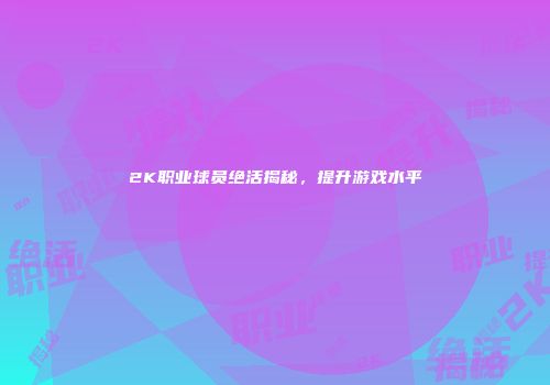 2K职业球员绝活揭秘，提升游戏水平