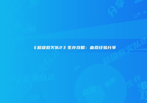 《超级救火队2》生存攻略：血泪经验分享