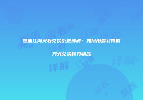 热血江湖灵石兑换系统详解：如何用最划算的方式兑换稀有物品