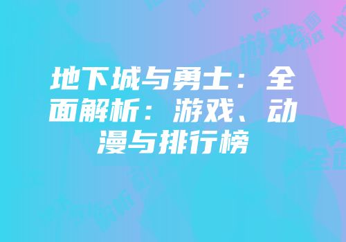 地下城与勇士：全面解析：游戏、动漫与排行榜