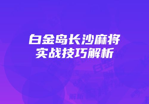 白金岛长沙麻将实战技巧解析