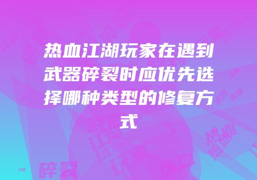 热血江湖玩家在遇到武器碎裂时应优先选择哪种类型的修复方式