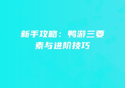 新手攻略：鸭游三要素与进阶技巧