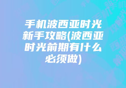 手机波西亚时光新手攻略(波西亚时光前期有什么必须做)