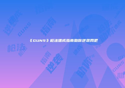 《GUNS》枪法速成指南助你逆袭网吧