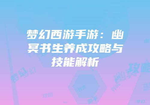 梦幻西游手游：幽冥书生养成攻略与技能解析