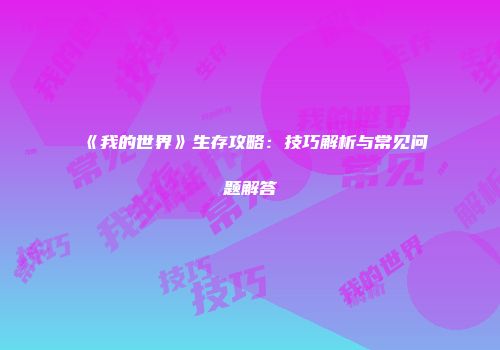 《我的世界》生存攻略：技巧解析与常见问题解答