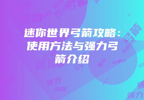 迷你世界弓箭攻略：使用方法与强力弓箭介绍