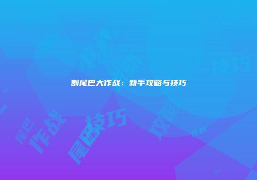 割尾巴大作战：新手攻略与技巧