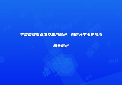王者荣耀微桌面及芈月解析：腾讯大王卡免流应用全解析