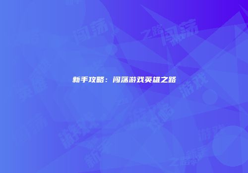 新手攻略：闯荡游戏英雄之路