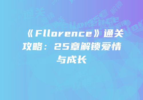 《Fllorence》通关攻略：25章解锁爱情与成长