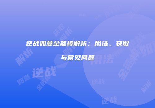 逆战如意金箍棒解析：用法、获取与常见问题