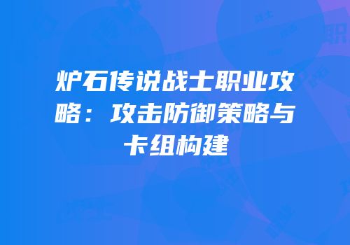 炉石传说战士职业攻略：攻击防御策略与卡组构建