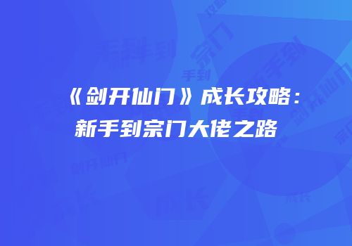 《剑开仙门》成长攻略：新手到宗门大佬之路