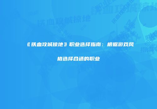 《铁血攻城掠地》职业选择指南：根据游戏风格选择合适的职业