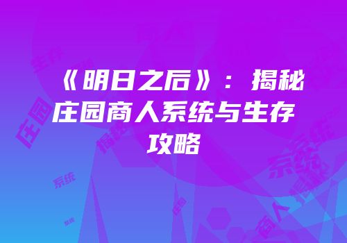 《明日之后》：揭秘庄园商人系统与生存攻略