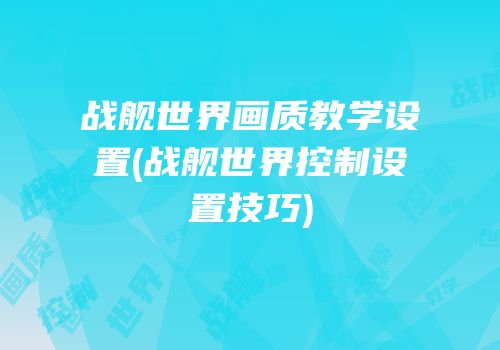 战舰世界画质教学设置(战舰世界控制设置技巧)