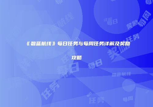 《碧蓝航线》每日任务与每周任务详解及奖励攻略