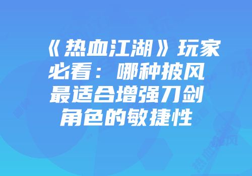 《热血江湖》玩家必看：哪种披风最适合增强刀剑角色的敏捷性